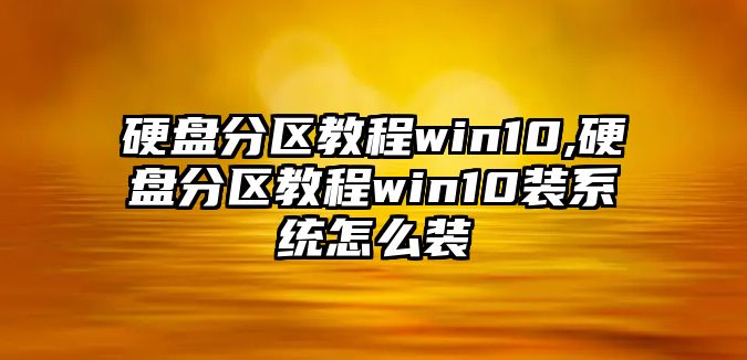 硬盤(pán)分區(qū)教程win10,硬盤(pán)分區(qū)教程win10裝系統(tǒng)怎么裝